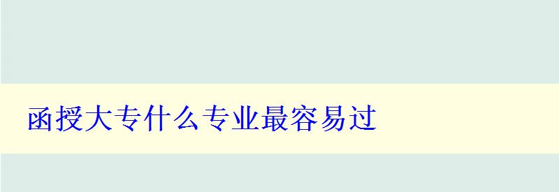 函授大專什么專業(yè)最容易過