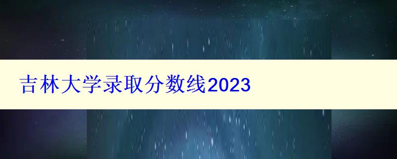 吉林大学录取分数线2024