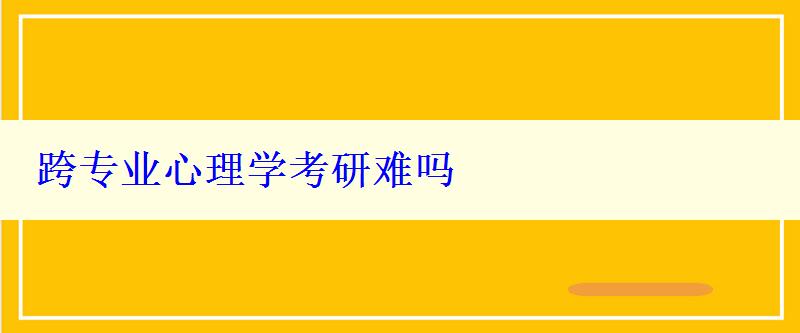 跨專業(yè)心理學(xué)考研難嗎