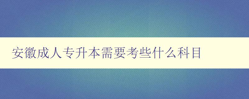 安徽成人专升本需要考些什么科目