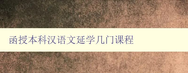 函授本科汉语文延学几门课程 详解函授本科汉语文的学习规划