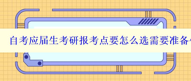 自考应届生考研报考点要怎么选需要准备什么材料