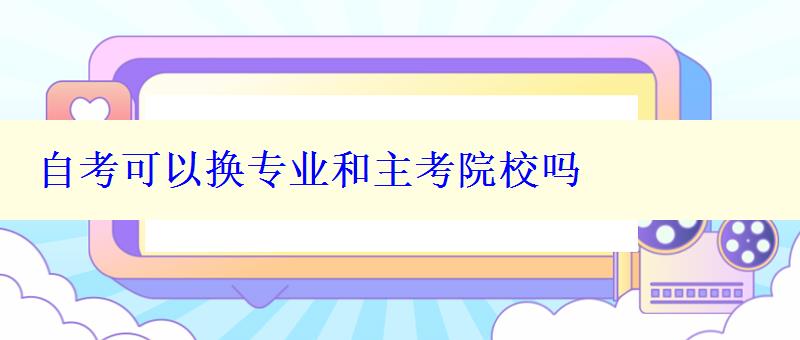 自考可以換專業(yè)和主考院校嗎