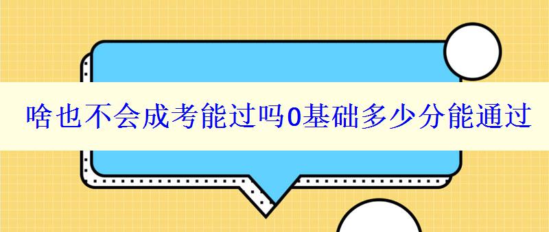 啥也不會(huì)成考能過嗎0基礎(chǔ)多少分能通過