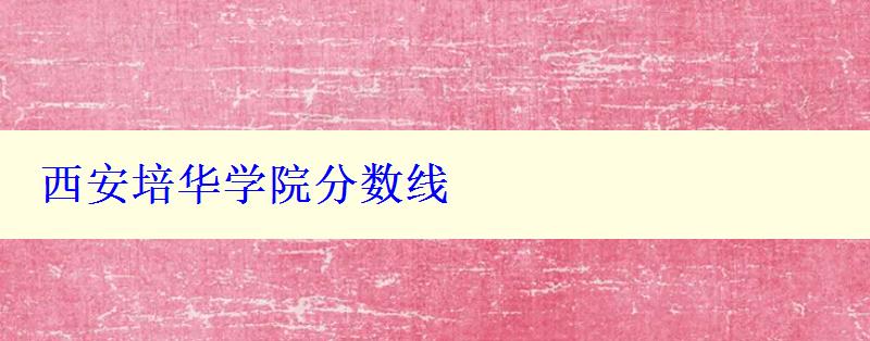 西安培华学院分数线