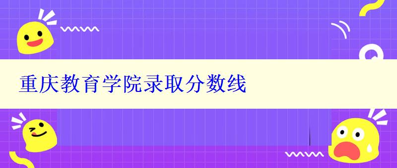 重庆教育学院录取分数线