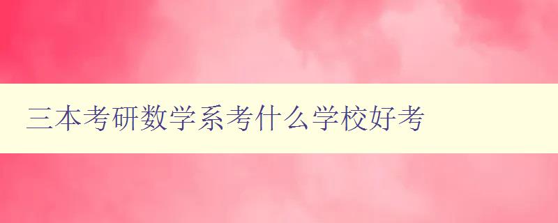 三本考研数学系考什么学校好考 了解三本学校数学系考研难度与录取情况