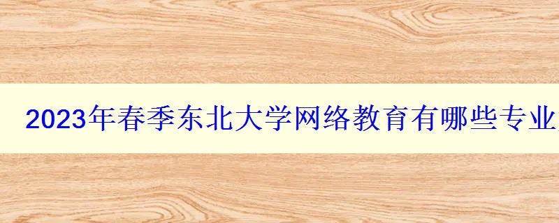 2024年春季东北大学网络教育有哪些专业如何选择