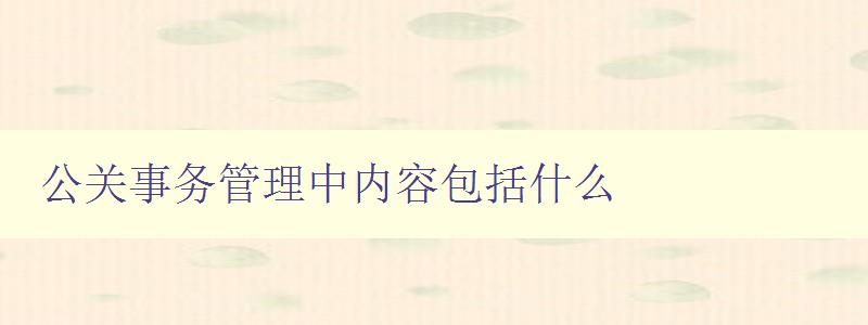 公关事务管理中内容包括什么 公关策略、媒体关系、危机管理等