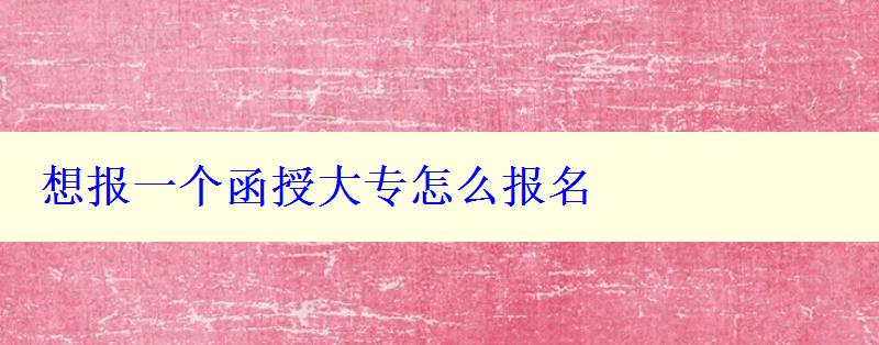 想报一个函授大专怎么报名