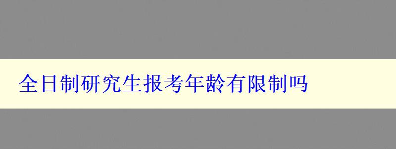 全日制研究生报考年龄有限制吗