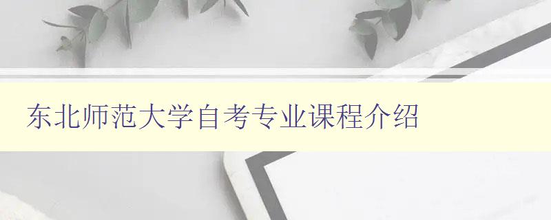 东北师范大学自考专业课程介绍