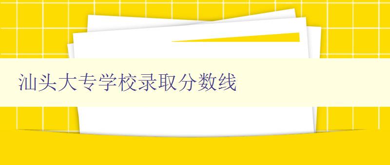 汕头大专学校录取分数线