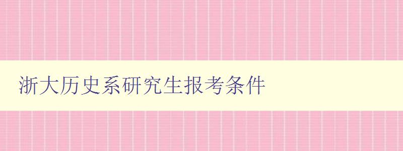 浙大历史系研究生报考条件 详解浙江大学历史系研究生招生要求