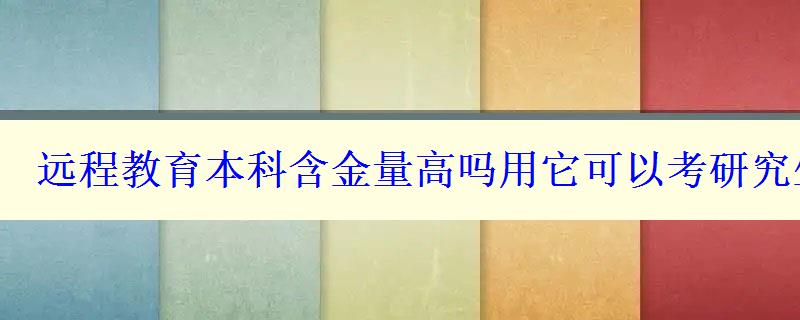 远程教育本科含金量高吗用它可以考研究生吗