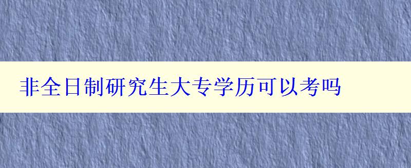 非全日制研究生大專學歷可以考嗎