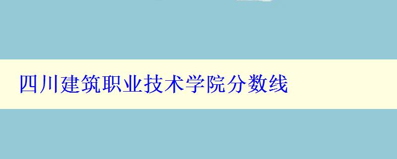 四川建筑职业技术学院分数线