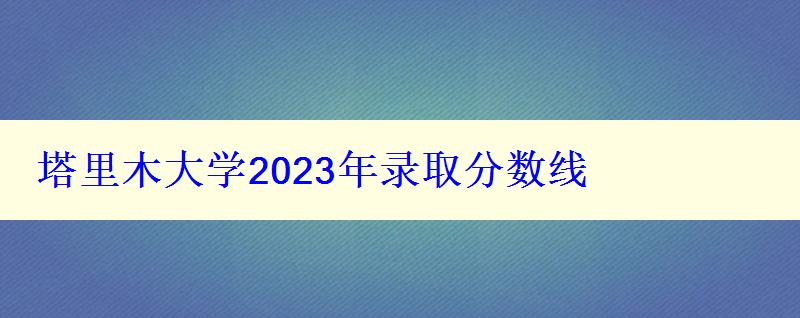 塔里木大学2024年录取分数线