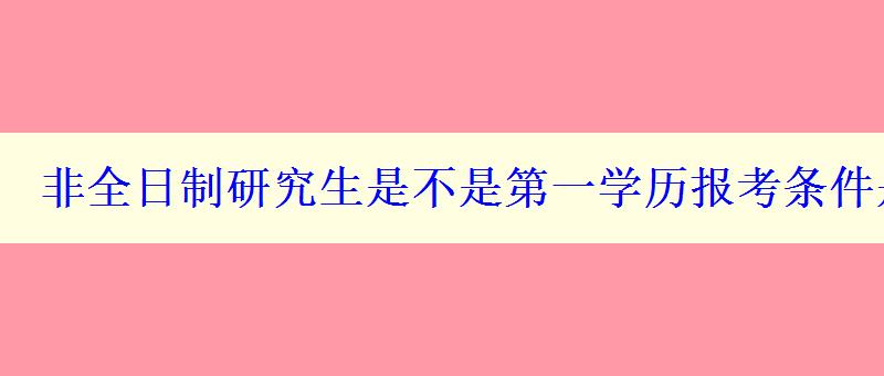 非全日制研究生是不是第一學(xué)歷報(bào)考條件是什么