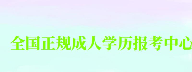 全国正规成人学历报考中心