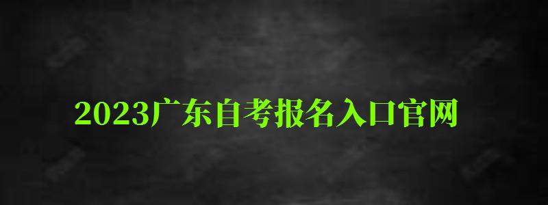 2023广东自考报名入口官网