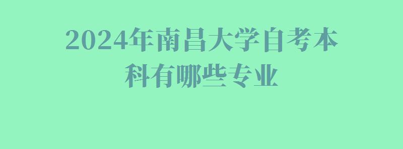 2024年南昌大学自考本科有哪些专业