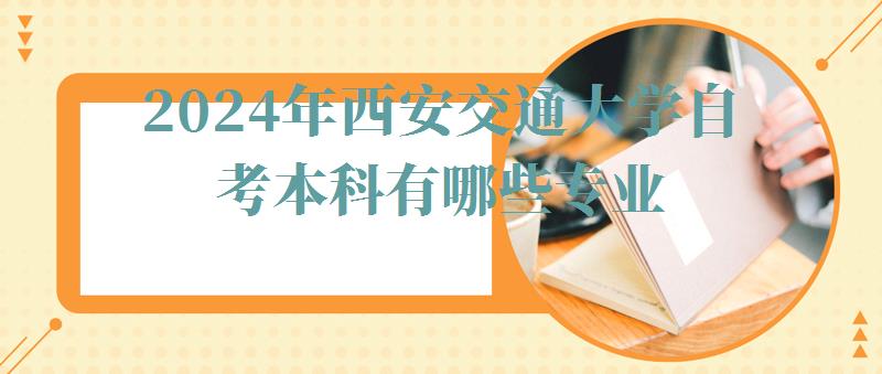 2024年西安交通大学自考本科有哪些专业