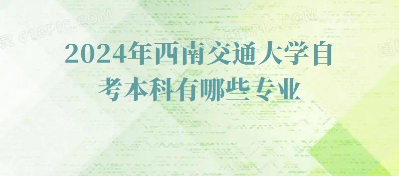 2024年西南交通大学自考本科有哪些专业