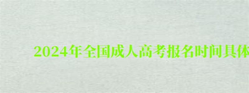 2024年全国成人高考报名时间具体在几月几日