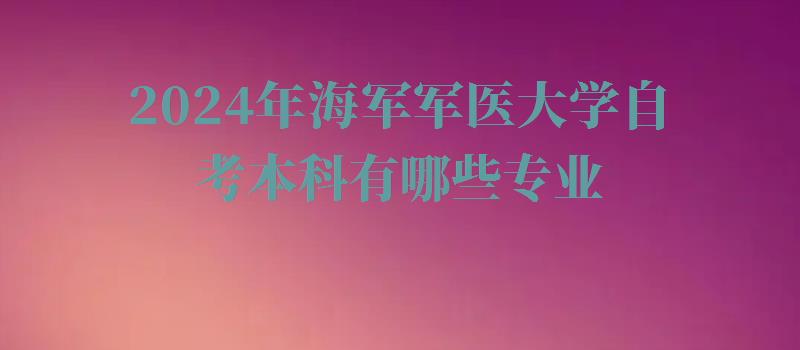 2024年海军军医大学自考本科有哪些专业