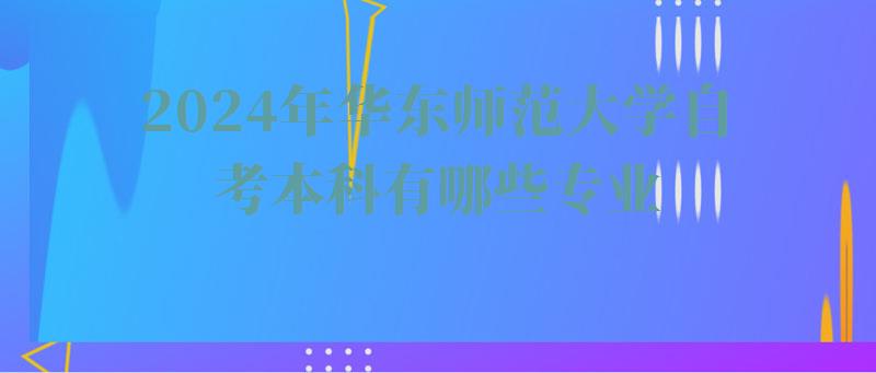 2024年华东师范大学自考本科有哪些专业