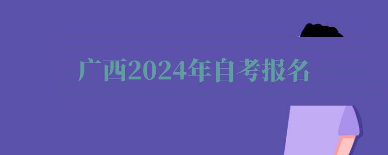 广西2024年自考报名