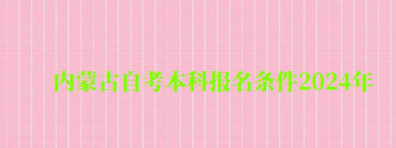 内蒙古自考本科报名条件2024年