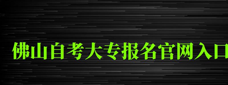 佛山自考大专报名官网入口