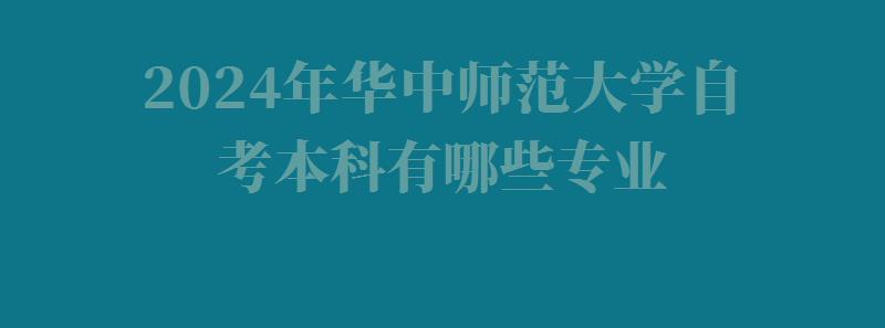 2024年华中师范大学自考本科有哪些专业