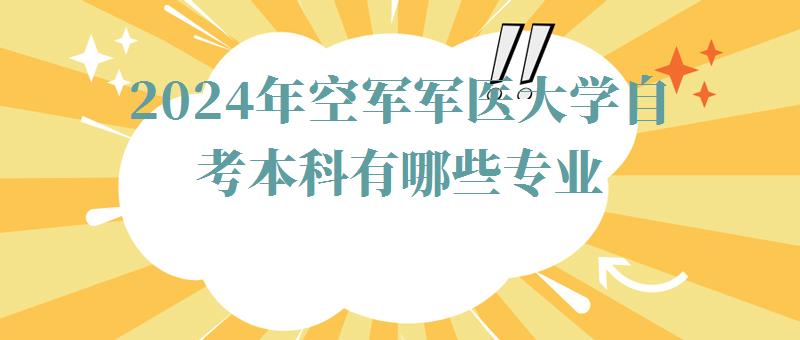 2024年空军军医大学自考本科有哪些专业