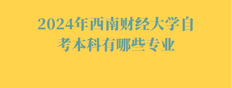 2024年西南财经大学自考本科有哪些专业