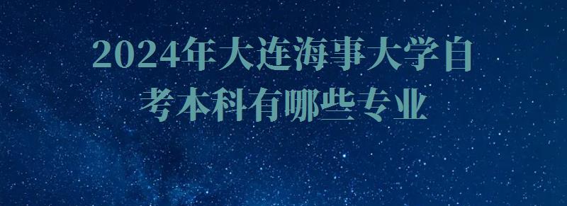 2024年大连海事大学自考本科有哪些专业