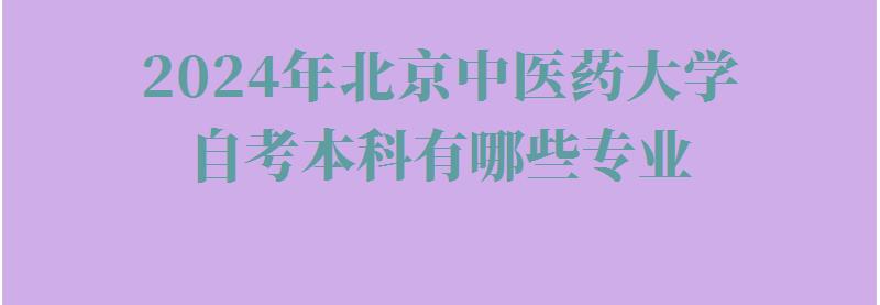 2024年北京中医药大学自考本科有哪些专业