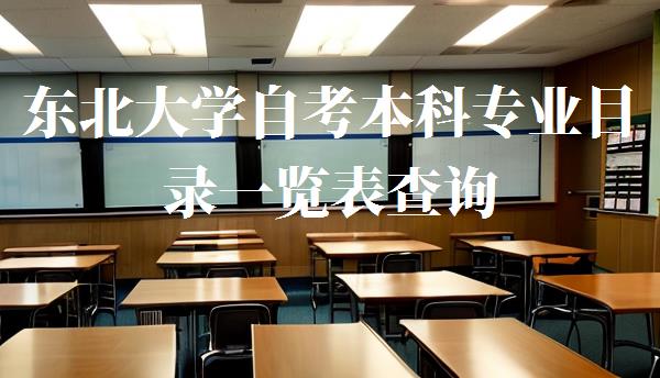 东北大学自考本科专业目录一览表查询,东北大学自考本科专业目录一览表最新