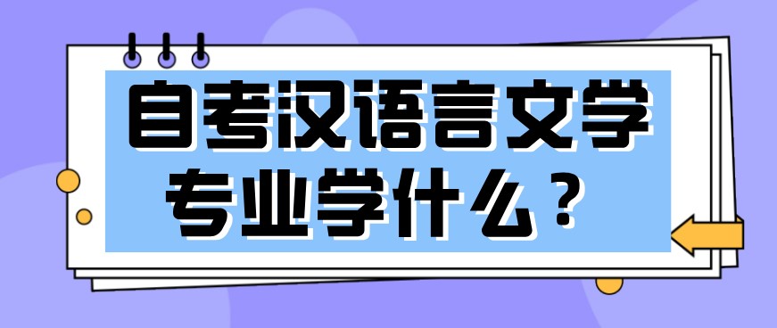 自考汉语言文学专业学什么？