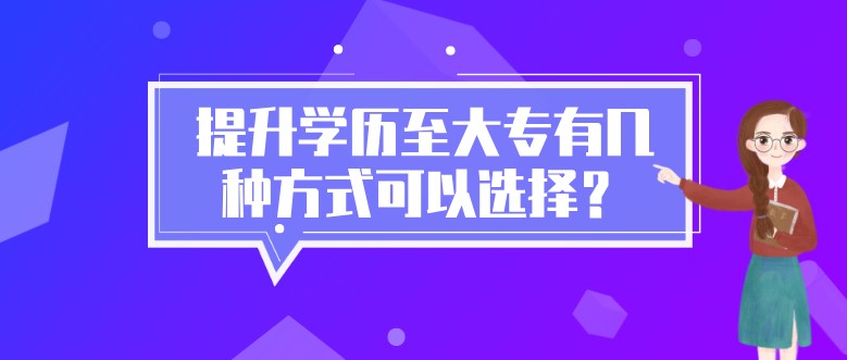 提升学历至大专有几种方式可以选择？