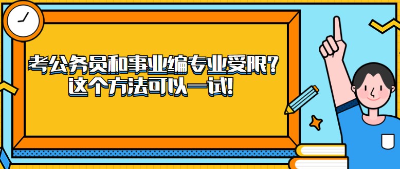 考公务员和事业编专业受限？这个方法可以一试！