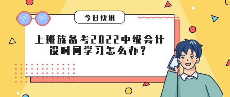 上班族备考2022中级会计，没时间学习怎么办？