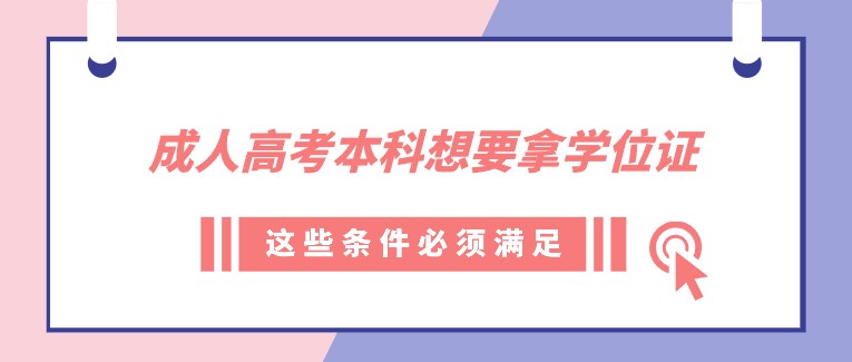 成人高考本科想要拿学位证，这些条件必须满足！